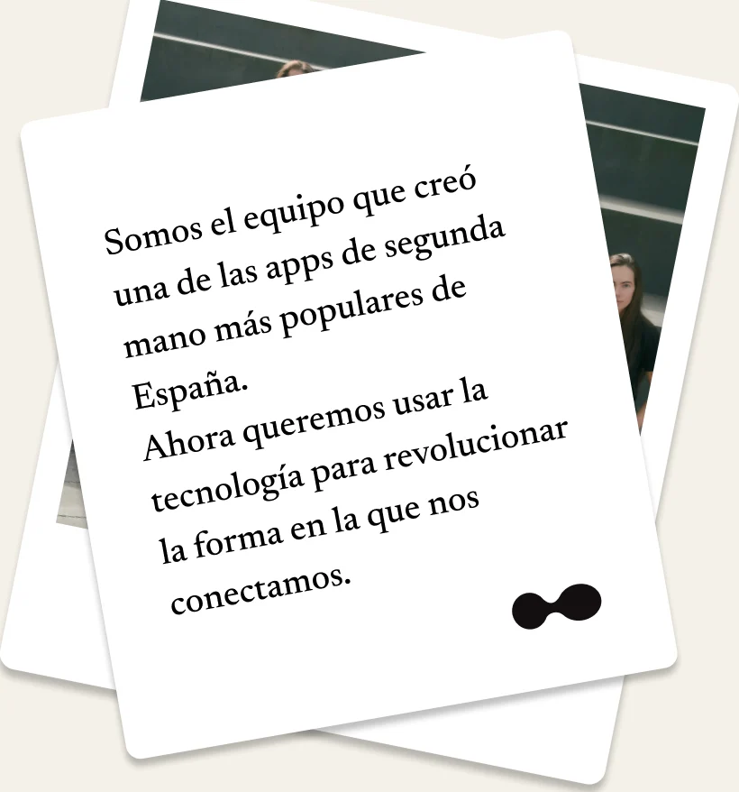 Somos el equipo que creó una de las apps de segunda mano más populares de España. Ahora queremos usar la tecnología para revolucionar la forma en la que nos conectamos.